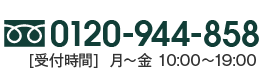 0120-944-858 受付時間年中無休10：00～19：00